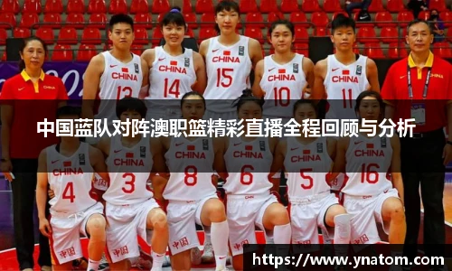 中国蓝队对阵澳职篮精彩直播全程回顾与分析